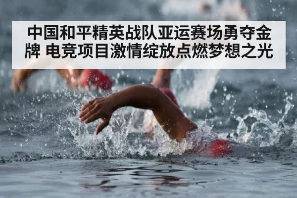 中国和平精英战队亚运赛场勇夺金牌 电竞项目激情绽放点燃梦想之光