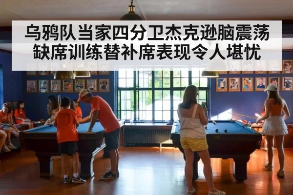 乌鸦队当家四分卫杰克逊脑震荡缺席训练替补席表现令人堪忧