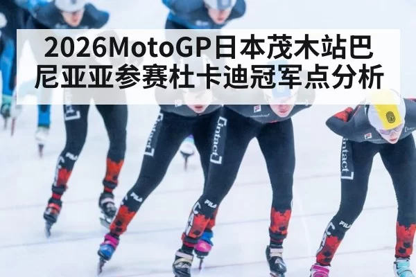 2026MotoGP日本茂木站巴尼亚亚参赛杜卡迪冠军点分析
