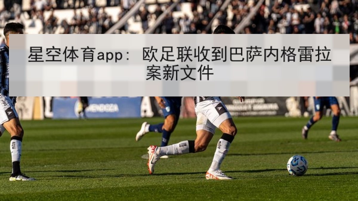 星空体育app: 欧足联收到巴萨内格雷拉案新文件 星空体育app: 欧足联收到巴萨内格雷拉案新文件