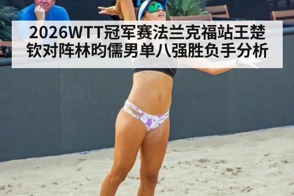 2026WTT冠军赛法兰克福站王楚钦对阵林昀儒男单八强胜负手分析